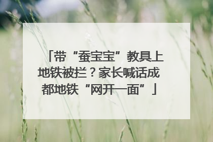 带“蚕宝宝”教具上地铁被拦？家长喊话成都地铁“网开一面”