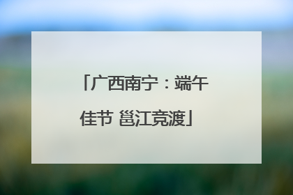 广西南宁：端午佳节 邕江竞渡