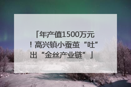 年产值1500万元！高兴镇小蚕茧“吐”出“金丝产业链”