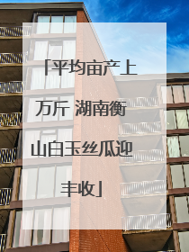平均亩产上万斤 湖南衡山白玉丝瓜迎丰收