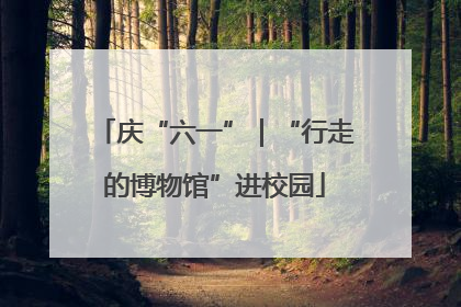 庆“六一”｜“行走的博物馆”进校园
