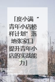 度小满“青年小店榜样计划”落地张家口 提升青年小店的实战能力