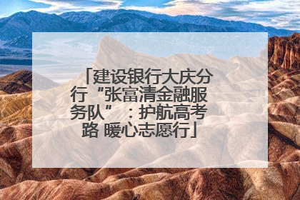 建设银行大庆分行“张富清金融服务队”：护航高考路 暖心志愿行