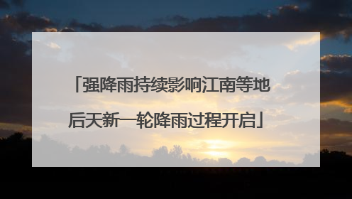 强降雨持续影响江南等地 后天新一轮降雨过程开启