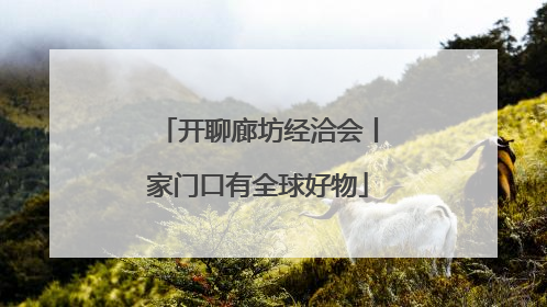 开聊廊坊经洽会丨家门口有全球好物