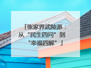 张家界武陵源：从“民生四问”到“幸福四解”