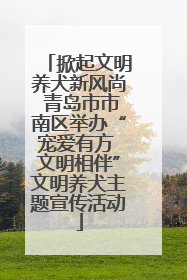掀起文明养犬新风尚 青岛市市南区举办“宠爱有方 文明相伴”文明养犬主题宣传活动