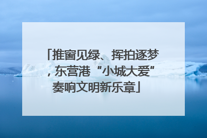推窗见绿、挥拍逐梦，东营港“小城大爱”奏响文明新乐章