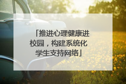 推进心理健康进校园，构建系统化学生支持网络