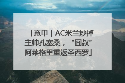 意甲｜AC米兰炒掉主帅孔塞桑，“囧叔”阿莱格里重返圣西罗