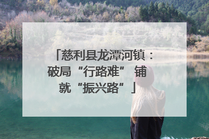 慈利县龙潭河镇：破局“行路难” 铺就“振兴路”