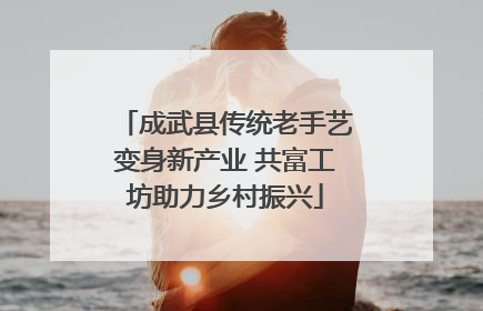 成武县传统老手艺变身新产业 共富工坊助力乡村振兴