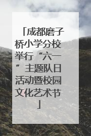 成都磨子桥小学分校举行“六一”主题队日活动暨校园文化艺术节