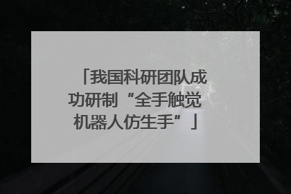 我国科研团队成功研制“全手触觉机器人仿生手”
