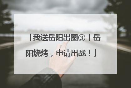 我送岳阳出圈③丨岳阳烧烤，申请出战！