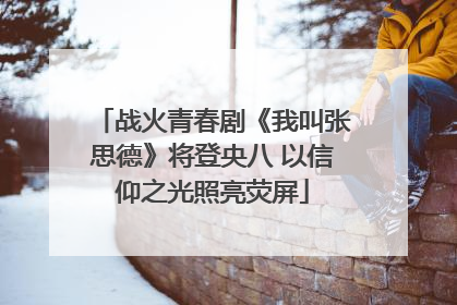 战火青春剧《我叫张思德》将登央八 以信仰之光照亮荧屏