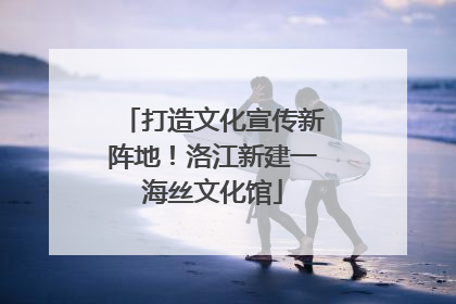 打造文化宣传新阵地！洛江新建一海丝文化馆
