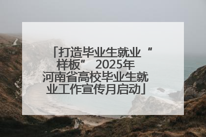 打造毕业生就业“样板” 2025年河南省高校毕业生就业工作宣传月启动
