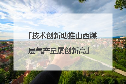 技术创新助推山西煤层气产量屡创新高