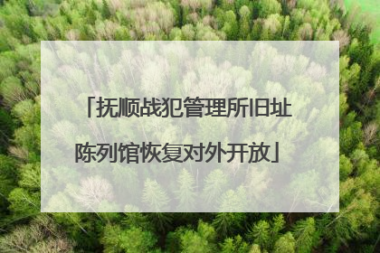 抚顺战犯管理所旧址陈列馆恢复对外开放