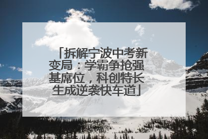 拆解宁波中考新变局：学霸争抢强基席位，科创特长生成逆袭快车道