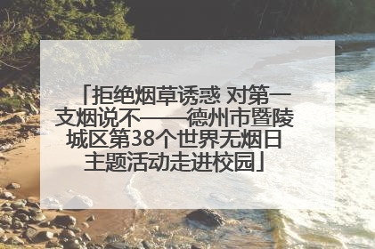 拒绝烟草诱惑 对第一支烟说不——德州市暨陵城区第38个世界无烟日主题活动走进校园