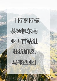 柠季柠檬茶扬帆东南亚！首站进驻新加坡、马来西亚