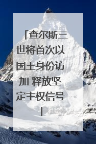 查尔斯三世将首次以国王身份访加 释放坚定主权信号
