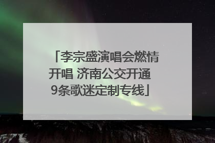 李宗盛演唱会燃情开唱 济南公交开通9条歌迷定制专线