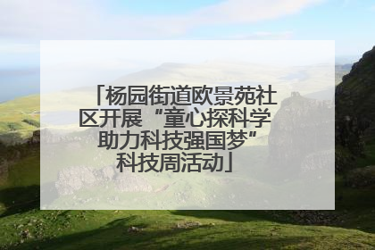 杨园街道欧景苑社区开展“童心探科学 助力科技强国梦”科技周活动