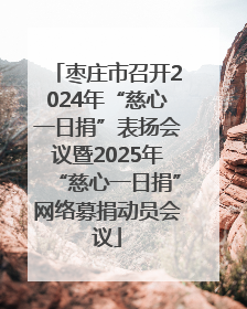枣庄市召开2024年“慈心一日捐”表扬会议暨2025年“慈心一日捐”网络募捐动员会议