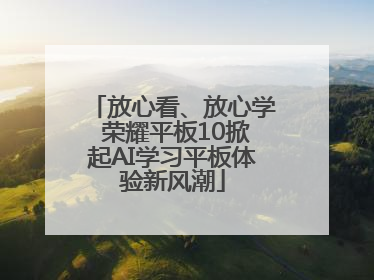 放心看、放心学 荣耀平板10掀起AI学习平板体验新风潮