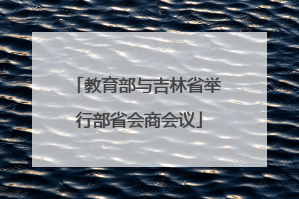 教育部与吉林省举行部省会商会议