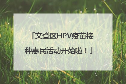 文登区HPV疫苗接种惠民活动开始啦！