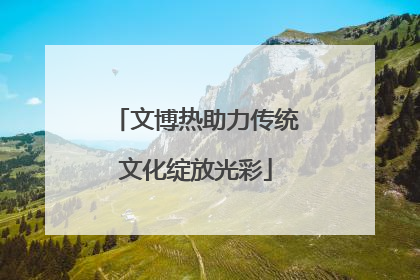 文博热助力传统文化绽放光彩