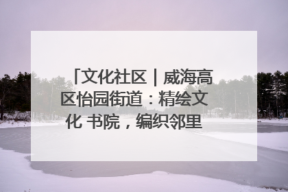文化社区｜威海高区怡园街道：精绘文化 书院，编织邻里和谐的文化纽带