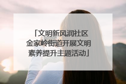 文明新风润社区 金家岭街道开展文明素养提升主题活动