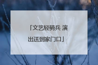 文艺轻骑兵 演出送到家门口