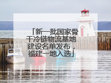 新一批国家骨干冷链物流基地建设名单发布，福建一地入选