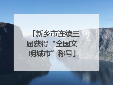 新乡市连续三届获得“全国文明城市”称号