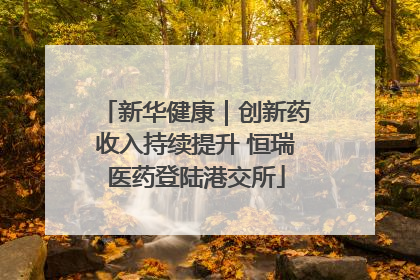 新华健康｜创新药收入持续提升 恒瑞医药登陆港交所