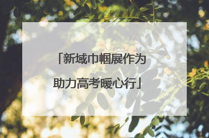新域巾帼展作为 助力高考暖心行