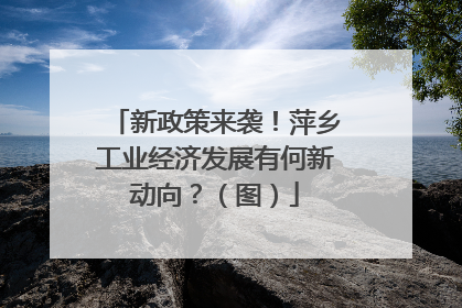 新政策来袭！萍乡工业经济发展有何新动向？（图）