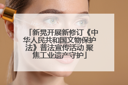 新晃开展新修订《中华人民共和国文物保护法》普法宣传活动 聚焦工业遗产守护