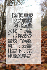 新闻早报丨实力圈粉！河北这些文化“顶流”带你感受最炫“燕赵风”；云端比高下，京津冀风筝高手“花式炫技”>>