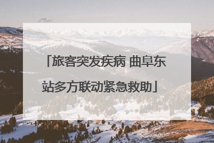 旅客突发疾病 曲阜东站多方联动紧急救助