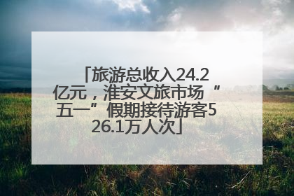 旅游总收入24.2亿元，淮安文旅市场“五一”假期接待游客526.1万人次