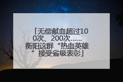 无偿献血超过100次、200次……衡阳这群“热血英雄”接受省级表彰