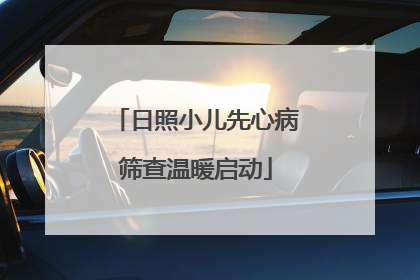 日照小儿先心病筛查温暖启动
