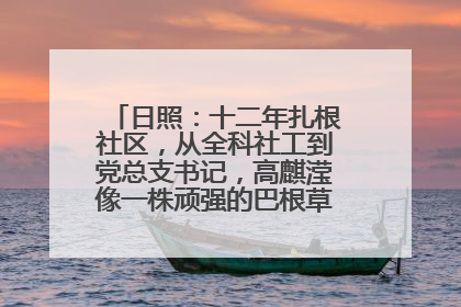 日照：十二年扎根社区，从全科社工到党总支书记，高麒滢像一株顽强的巴根草，把根深深扎进基层的土壤——“巴根草书记”的夏日叙事